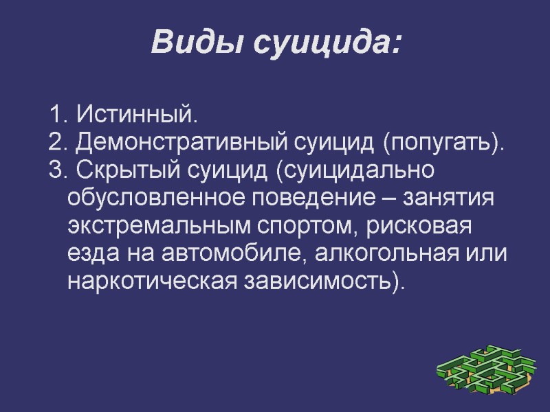 Виды суицида: 1. Истинный. 2. Демонстративный суицид (попугать). 3. Скрытый суицид (суицидально обусловленное поведение